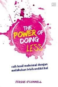The Power of Doing Less : raih hasil maksimal dengan melakukan sedikut hal