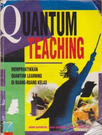 Quantum Teaching : Mempraktikkan Quantum Learning di Ruang-Ruang Kelas