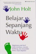 Belajar Sepanjang Waktu : Bagaimana Anak Kecil Mulai Membaca, Menulis, Berhitung, dan Menyelidiki Dunia, Tanpa Diajarkan