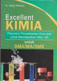 Excellent Kimia : Penuntun Penyelesaian Soal-Soal Untuk Mendapatkan Nilai 100 Untuk SMA/MA/SMK