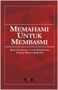 Memahami untuk Membasmi : Buku Panduan Untuk Memahami Tindak Pidana Korupsi